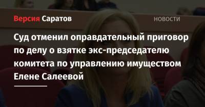 Суд отменил оправдательный приговор по делу о взятке экс-председателю комитета по управлению имуществом Елене Салеевой - nversia.ru - Саратов