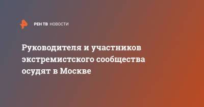 Руководителя и участников экстремистского сообщества осудят в Москве - ren.tv - Москва - Россия - Юлия Иванова