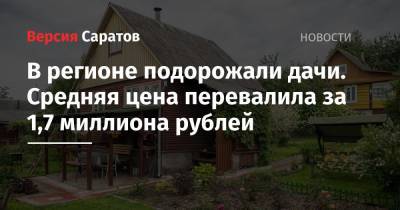 В регионе подорожали дачи. Средняя цена перевалила за 1,7 миллиона рублей - nversia.ru - Россия - Башкирия - Крым - респ. Ингушетия - респ. Чувашия - Саратовская обл. - Еврейская обл.