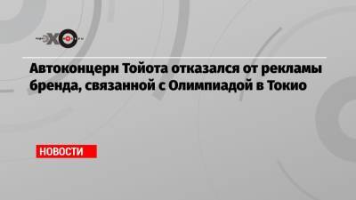 Автоконцерн Тойота отказался от рекламы бренда, связанной с Олимпиадой в Токио - echo.msk.ru - Токио - Япония