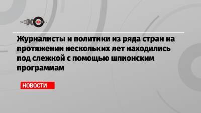 Журналисты и политики из ряда стран на протяжении нескольких лет находились под слежкой с помощью шпионским программам - echo.msk.ru - Израиль - Washington