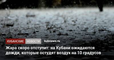 Жара скоро отступит: на Кубани ожидаются дожди, которые остудят воздух на 10 градусов - kubnews.ru - Краснодарский край