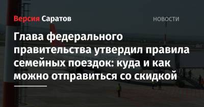 Михаил Мишустин - Глава федерального правительства утвердил правила семейных поездок: куда и как можно отправиться со скидкой - nversia.ru - Россия - Екатеринбург - Воронеж - Мурманск - Калининград - Казань - Самара - Иркутск - Владивосток - Ярославль