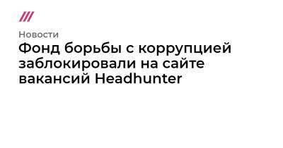 Владимир Путин - Иван Жданов - Фонд борьбы с коррупцией заблокировали на сайте вакансий Headhunter - tvrain.ru - Россия