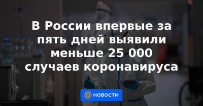В России впервые за пять дней выявили меньше 25 000 случаев коронавируса - news.mail.ru - Москва - Россия - США - Красноярский край - Санкт-Петербург - Московская обл. - Франция - Нижегородская обл. - Бразилия - Индия - Воронежская обл. - Свердловская обл.
