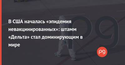 Рошель Валенски - В США началась «эпидемия невакцинированных»: штамм «Дельта» стал доминирующим в мире - thepage.ua - США - Украина