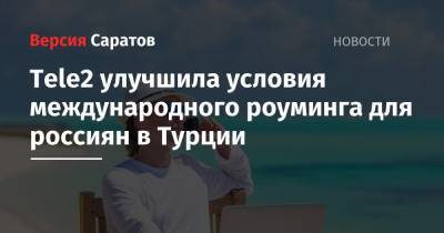 Tele2 - Tele2 улучшила условия международного роуминга для россиян в Турции - nversia.ru - Россия - Китай - Украина - Казахстан - Белоруссия - Турция - Германия - Киргизия - Кипр - Апсны - Черногория