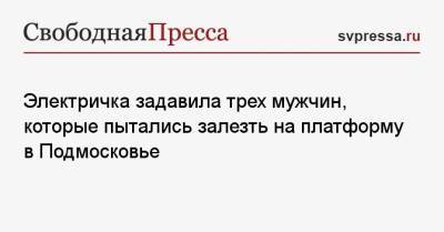 Электричка задавила трех мужчин, которые пытались залезть на платформу в Подмосковье - svpressa.ru - Москва - Московская обл. - Красноярск