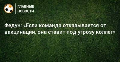 Леонид Федун - Федун: «Если команда отказывается от вакцинации, она ставит под угрозу коллег» - bombardir.ru - Россия