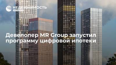 Девелопер MR Group запустил программу цифровой ипотеки - realty.ria.ru - Москва