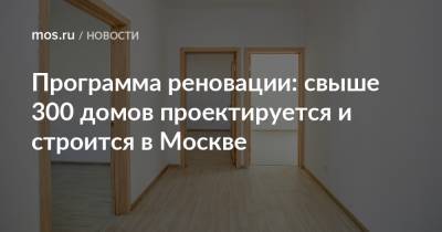 Андрей Бочкарев - Программа реновации: свыше 300 домов проектируется и строится в Москве - mos.ru - Москва - Строительство