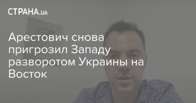 Алексей Арестович - Арестович снова пригрозил Западу разворотом Украины на Восток - strana.ua - Россия - Китай - США - Украина - Турция - Афганистан - Эмираты - Европа