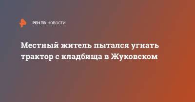 Татьяна Петрова - Местный житель пытался угнать трактор с кладбища в Жуковском - ren.tv - Россия - Московская обл. - Московская область