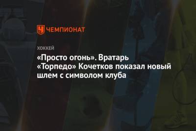 Петр Кочетков - «Просто огонь». Вратарь «Торпедо» Кочетков показал новый шлем с символом клуба - championat.com