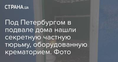 Под Петербургом в подвале дома нашли секретную частную тюрьму, оборудованную крематорием. Фото - strana.ua - Россия - Украина - Ленинградская обл. - Санкт-Петербург - Петербург