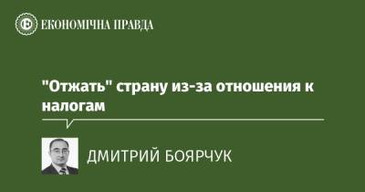 "Отжать" страну из-за отношения к налогам - epravda.com.ua - Украина