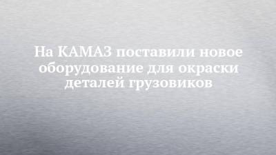 На КАМАЗ поставили новое оборудование для окраски деталей грузовиков - chelny-izvest.ru - Италия - Камаз