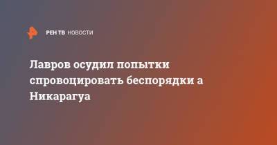 Сергей Лавров - Лавров осудил попытки спровоцировать беспорядки а Никарагуа - ren.tv - Россия - Никарагуа