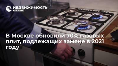 В Москве обновили 70% газовых плит, подлежащих замене в 2021 году - realty.ria.ru - Москва