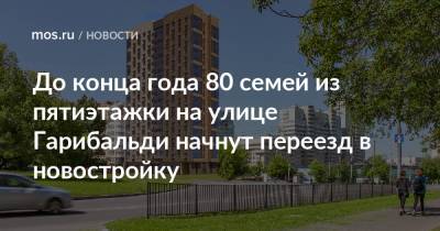 Сергей Левкин - До конца года 80 семей из пятиэтажки на улице Гарибальди начнут переезд в новостройку - mos.ru - Москва