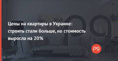 Цены на квартиры в Украине: строить стали больше, но стоимость выросла на 20% - thepage.ua - Украина - Киев