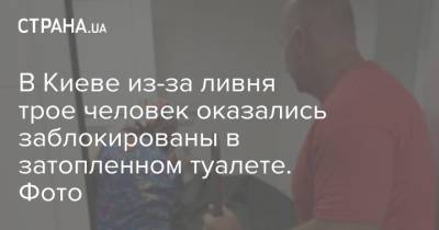 В Киеве из-за ливня трое человек оказались заблокированы в затопленном туалете. Фото - strana.ua - Украина - Киев