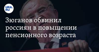 Геннадий Зюганов - Зюганов обвинил россиян в повышении пенсионного возраста. «Заканчивайте ворчать» - ura.news - Россия