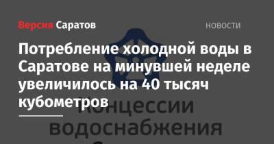 Потребление холодной воды в Саратове на минувшей неделе увеличилось на 40 тысяч кубометров - nversia.ru - Саратов