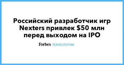Российский разработчик игр Nexters привлек $50 млн перед выходом на IPO - forbes.ru