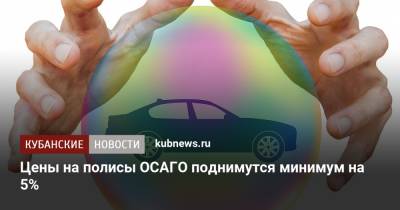 Цены на полисы ОСАГО поднимутся минимум на 5% - kubnews.ru