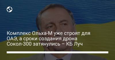 Комплекс Ольха-М уже строят для ОАЭ, а сроки создания дрона Сокол-300 затянулись – КБ Луч - liga.net - Украина - Киев - Эмираты
