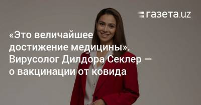 «Вакцина — это величайшее достижение медицины». Вирусолог Дилдора Секлер — о вакцинации от ковида - gazeta.uz - Узбекистан