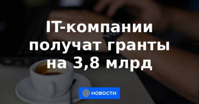 IT-компании получат гранты на 3,8 млрд - news.mail.ru - Россия