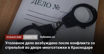 Уголовное дело возбуждено после конфликта со стрельбой во дворе многоэтажки в Краснодаре - kubnews.ru - Краснодарский край - Краснодар