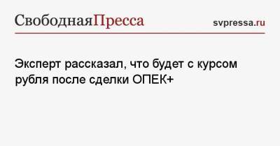 Николай Переславский - Эксперт рассказал, что будет с курсом рубля после сделки ОПЕК+ - svpressa.ru - Россия