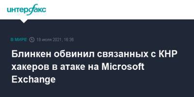 Энтони Блинкен - Блинкен обвинил связанных с КНР хакеров в атаке на Microsoft Exchange - interfax.ru - Москва - Китай - США - Microsoft