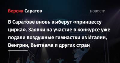 Сергей Беляков - В Саратове вновь выберут «принцессу цирка». Заявки на участие в конкурсе уже подали воздушные гимнастки из Италии, Венгрии, Вьетнама и других стран - nversia.ru - Казахстан - Италия - Саратов - Венгрия - Вьетнам