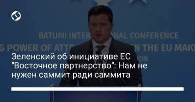 Владимир Зеленский - Зеленский об инициативе ЕС "Восточное партнерство": Нам не нужен саммит ради саммита - liga.net - Украина