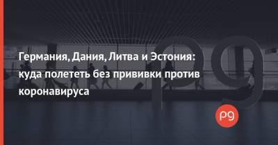 Джастин Трюдо - Германия, Дания, Литва и Эстония: куда полететь без прививки против коронавируса - thepage.ua - Украина - Бельгия - Германия - Франция - Эстония - Литва - Канада - Дания - Кипр - Латвия