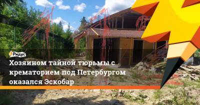 Хозяином тайной тюрьмы с крематорием под Петербургом оказался Эскобар - ridus.ru - Ленинградская обл. - Санкт-Петербург - р-н Всеволожский