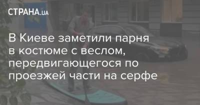 В Киеве заметили парня в костюме с веслом, передвигающегося по проезжей части на серфе - strana.ua - Украина - Киев