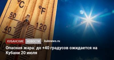 Опасная жара: до +40 градусов ожидается на Кубани 20 июля - kubnews.ru - Краснодарский край
