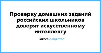 Проверку домашних заданий российских школьников доверят искусственному интеллекту - forbes.ru