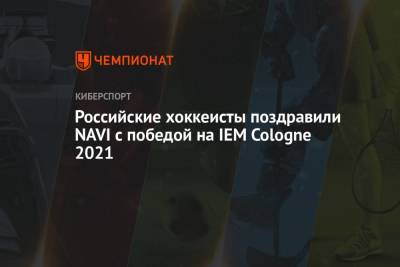 Евгений Малкин - Антон Бурдасов - Российские хоккеисты поздравили NAVI с победой на IEM Cologne 2021 - championat.com - Россия