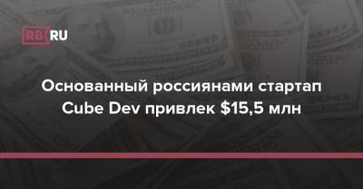 Основанный россиянами стартап Cube Dev привлек $15,5 млн - rb.ru