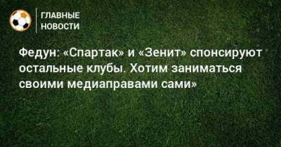 Леонид Федун - Федун: «Спартак» и «Зенит» спонсируют остальные клубы. Хотим заниматься своими медиаправами сами» - bombardir.ru