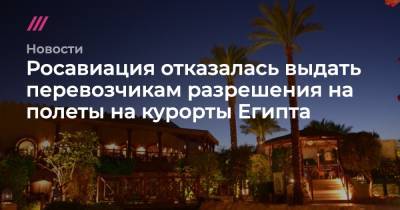 Росавиация отказалась выдать перевозчикам разрешения на полеты на курорты Египта - tvrain.ru - Москва - Россия - Санкт-Петербург - Египет - Воронеж - Новосибирск - Махачкала - Казань - Ростов-На-Дону - Волгоград - Самара