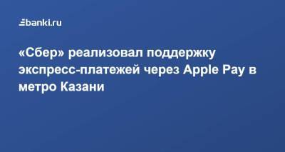 «Сбер» реализовал поддержку экспресс-платежей через Apple Pay в метро Казани - smartmoney.one - Казань