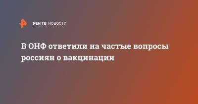 В ОНФ ответили на частые вопросы россиян о вакцинации - ren.tv - Россия