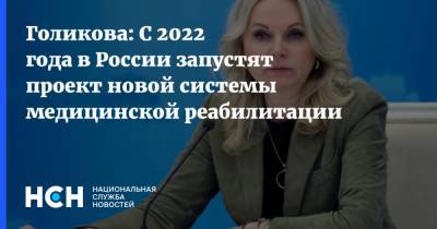Владимир Путин - Татьяна Голикова - Голикова: С 2022 года в России запустят проект новой системы медицинской реабилитации - nsn.fm - Россия